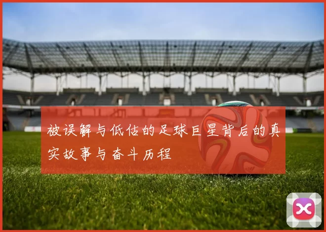 被误解与低估的足球巨星背后的真实故事与奋斗历程