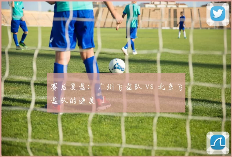 赛后复盘：广州飞盘队 vs 北京飞盘队的速度_1