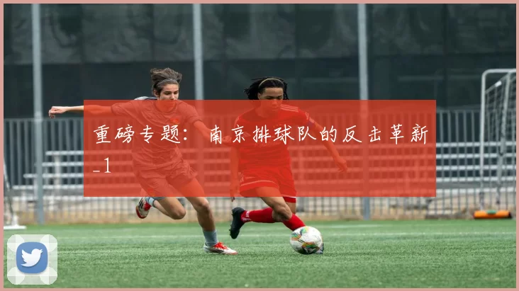 重磅专题：南京排球队的反击革新_1