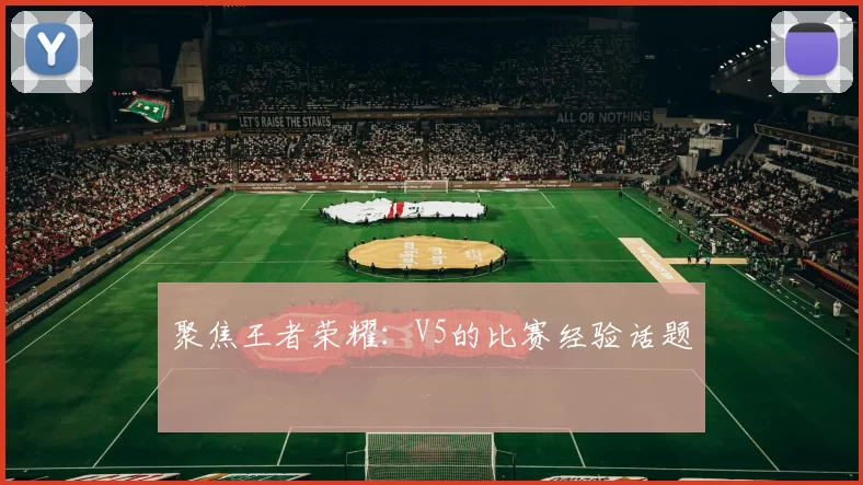 聚焦王者荣耀：V5的比赛经验话题