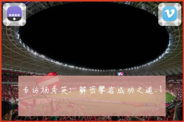 专访杨秀英：解密攀岩成功之道_1