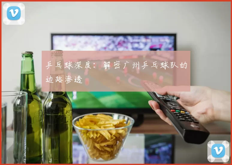 乒乓球深度：解密广州乒乓球队的边路渗透