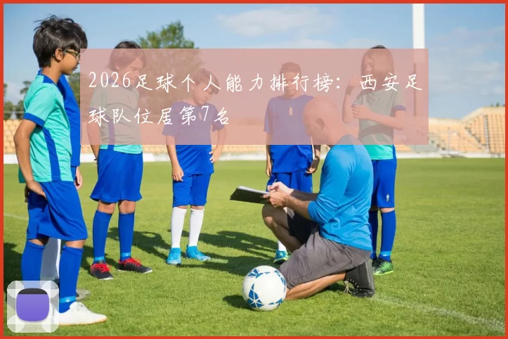 2026足球个人能力排行榜：西安足球队位居第7名